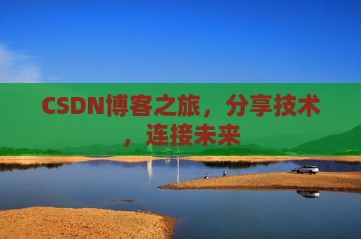 CSDN博客之旅，分享技术，连接未来