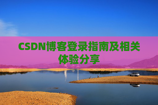CSDN博客登录指南及相关体验分享